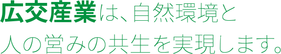 広交産業は、自然環境と人の営みの共生を実現します。